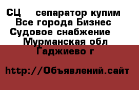 СЦ-3  сепаратор купим - Все города Бизнес » Судовое снабжение   . Мурманская обл.,Гаджиево г.